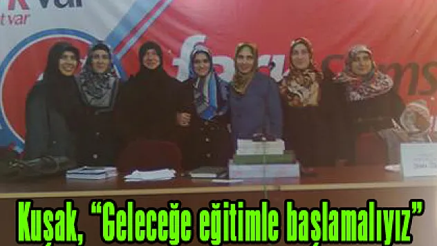 Kuşak, 'Geleceğe eğitimle başlamalıyız'