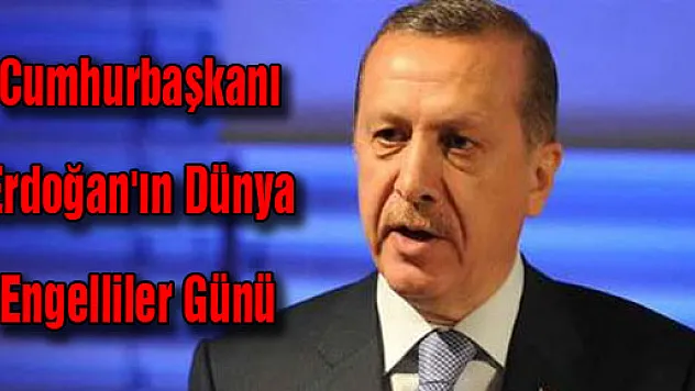 Cumhurbaşkanı Erdoğan'ın Dünya Engelliler Günü mesajı
