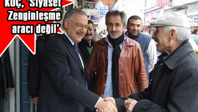 KOÇ, 'Siyaset Zenginleşme aracı değil'