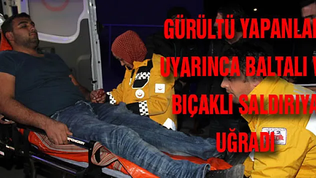 GÜRÜLTÜ YAPANLARI UYARINCA BALTALI VE BIÇAKLI SALDIRIYA UĞRADI