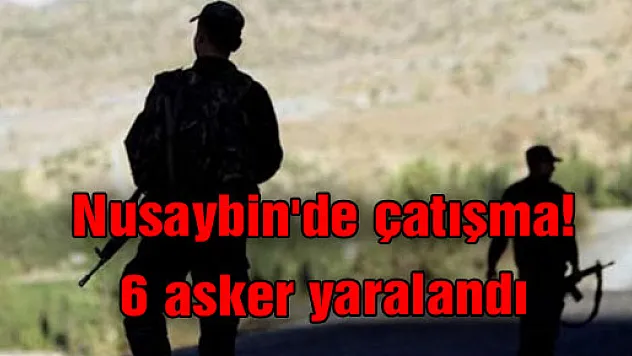 Nusaybin'de çatışma! 6 asker yaralandı