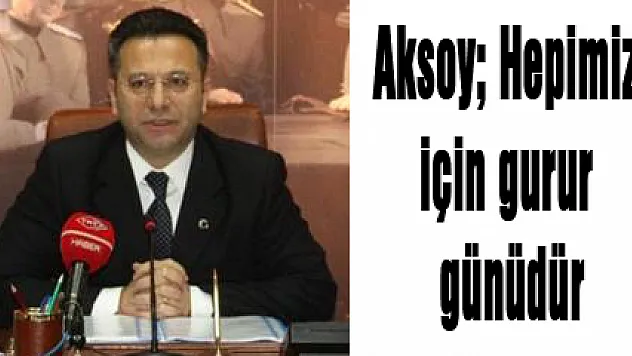 Aksoy 'Hepimiz için gurur günüdür'