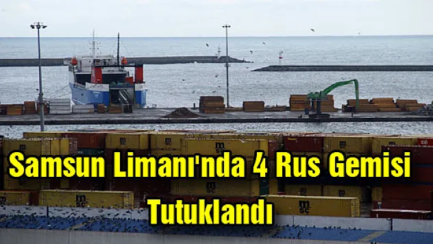 Samsun Limanı'nda 4 Rus Gemisi Tutuklandı