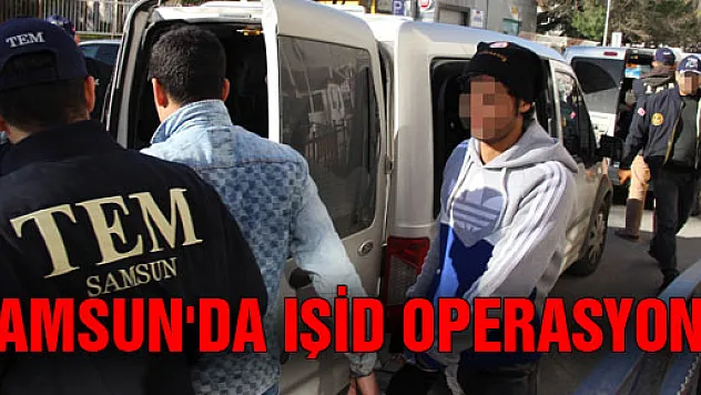 SAMSUN'DA IŞİD OPERASYONU