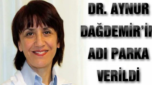 DR. AYNUR DAĞDEMİR'İN ADI PARKA VERİLDİ