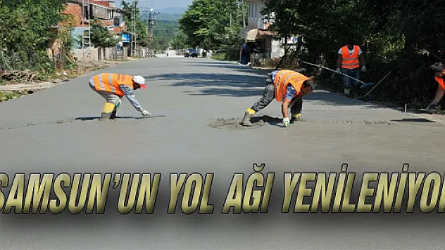 SAMSUN'UN YOL AĞI YENİLENİYOR