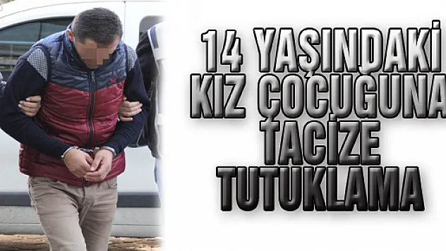 14 YAŞINDAKİ KIZ ÇOCUĞUNA TACİZE TUTUKLAMA