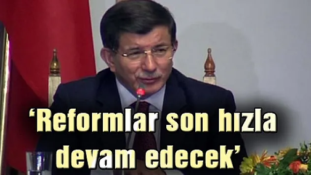 Davutoğlu: Reformlar son hızla devam edecek