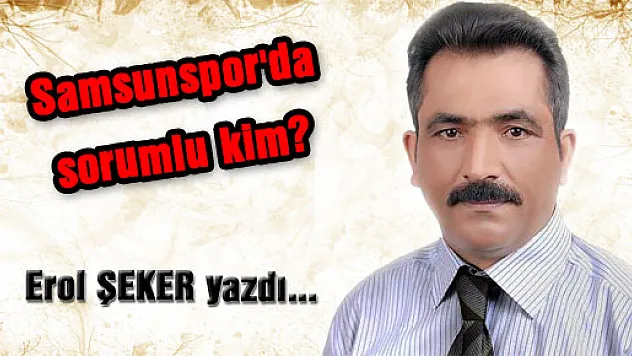 Samsunspor'da sorumlu kim?