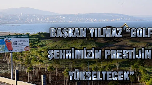 BAŞKAN YILMAZ: 'GOLF ŞEHRİMİZİN PRESTİJİNİ YÜKSELTECEK'