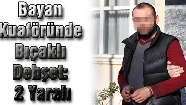 Bayan Kuaföründe Bıçaklı Dehşet: 2 Yaralı