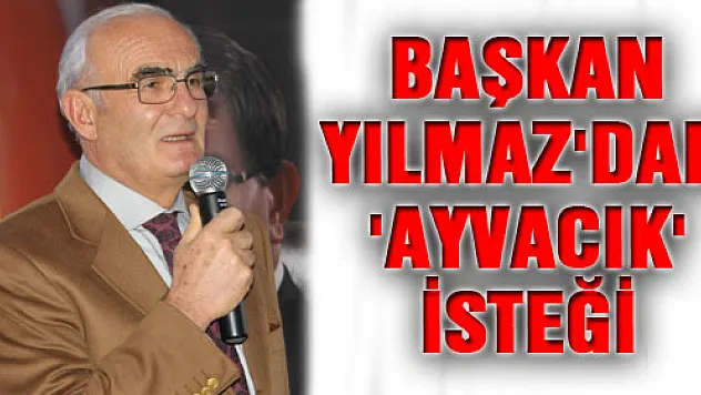 BAŞKAN YILMAZ'DAN 'AYVACIK' İSTEĞİ