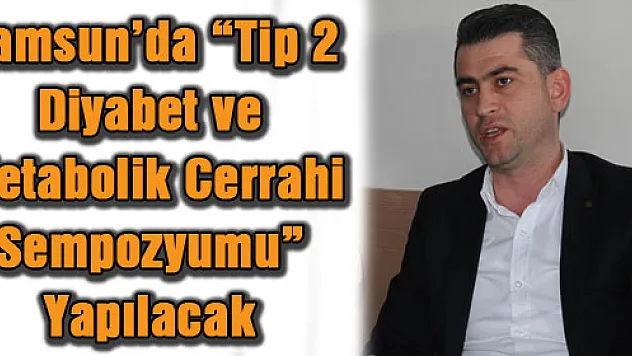 Samsun'da 'Tip 2 Diyabet ve Metabolik Cerrahi Sempozyumu' Yapılacak