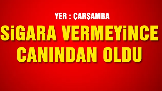 SİGARA VERMEYİNCE CANINDAN OLDU