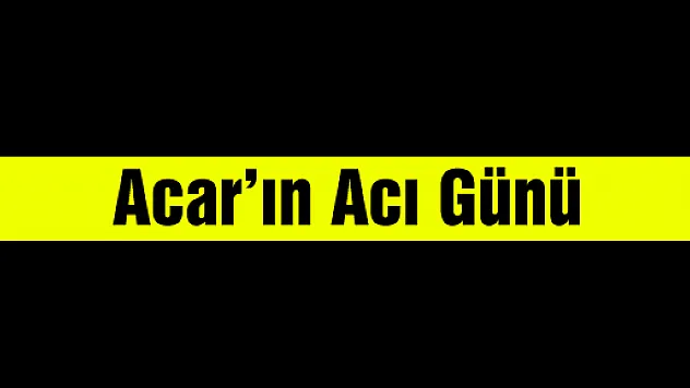 Acar'ın acı günü