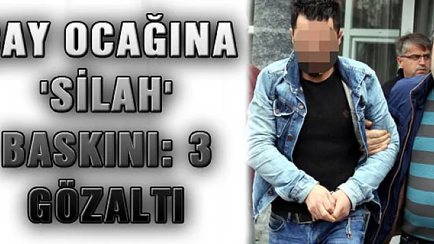 ÇAY OCAĞINA 'SİLAH' BASKINI: 3 GÖZALTI