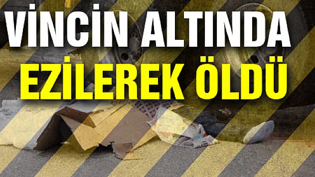 VİNCİN ALTINDA EZİLEREK ÖLDÜ