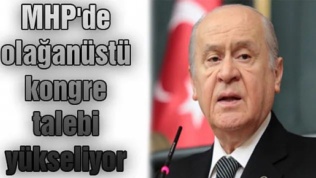 MHP'de olağanüstü kongre talebi yükseliyor