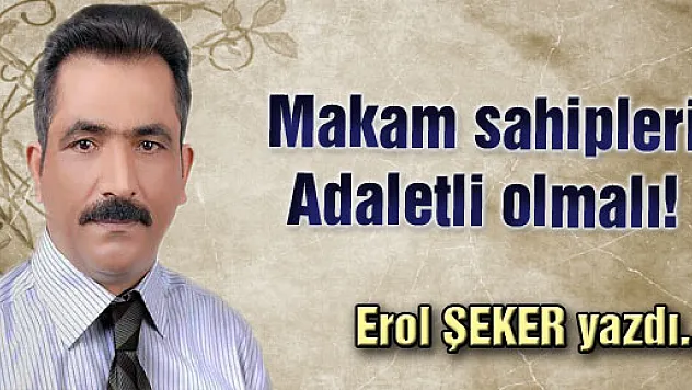 Makam sahipleri Adaletli olmalı!