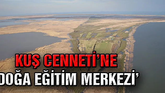 KUŞ CENNETİ'NE 'DOĞA EĞİTİM MERKEZİ'