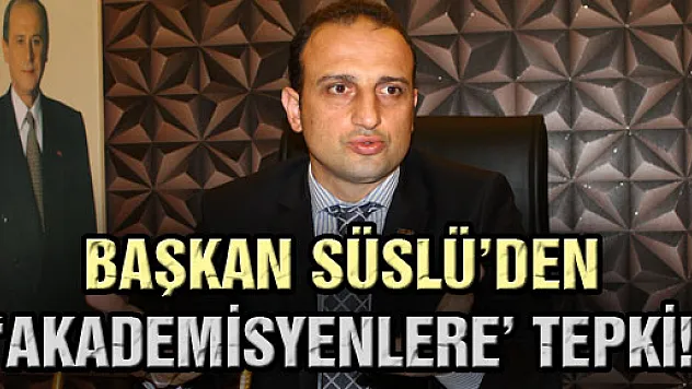 BAŞKAN SÜSLÜ'DEN 'AKADEMİSYENLERE' TEPKİ!