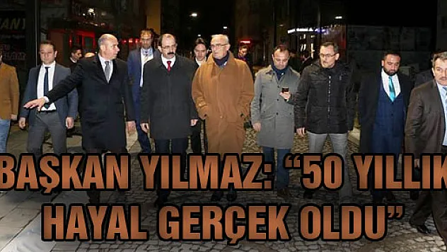 BAŞKAN YILMAZ: '50 YILLIK HAYAL GERÇEK OLDU''
