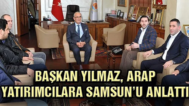 BAŞKAN YILMAZ, ARAP YATIRIMCILARA SAMSUN'U ANLATTI
