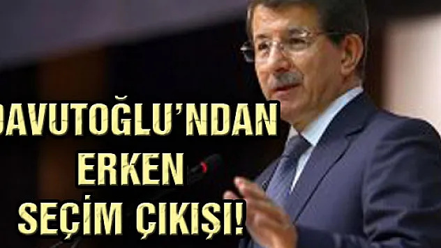DAVUTOĞLU'NDAN ERKEN SEÇİM ÇIKIŞI!