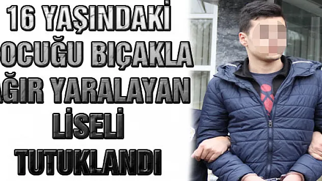 16 Yaşındaki Çocuğu Bıçakla Ağır Yaralayan Liseli Tutuklandı