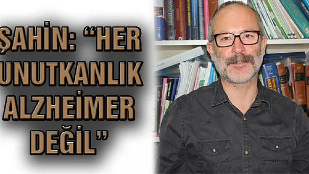 Şahin: 'Her Unutkanlık Alzheimer Değil' 