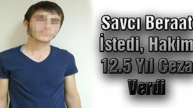 Savcı Beraat İstedi, Hakim 12.5 Yıl Ceza Verdi