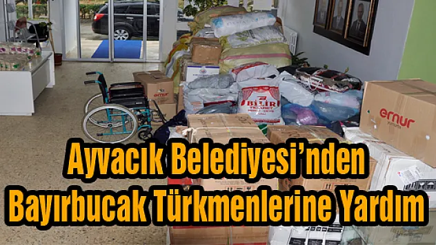Ayvacık Belediyesi'nden Bayırbucak Türkmenleri'e Yardım