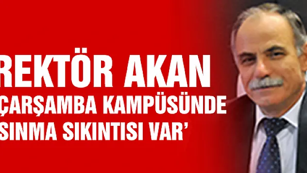 REKTÖR AKAN: 'ÇARŞAMBA KAMPÜSÜNDE ISINMA SIKINTISI VAR'