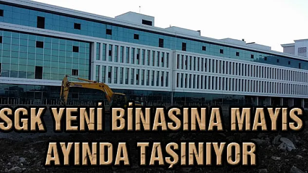 SGK Yeni Binasına Mayıs Ayında Taşınıyor