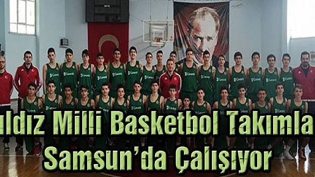 Yıldız Milli Basketbol Takımları Samsun'da Çalışıyor