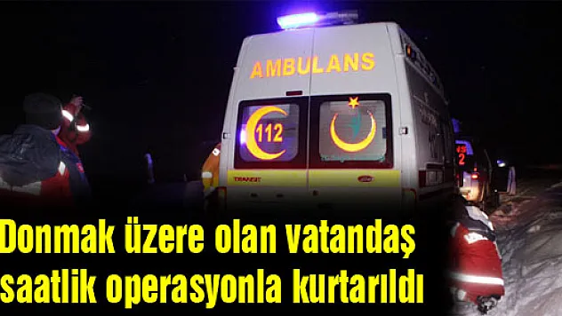 Donmak üzere olan vatandaş 4 saatlik operasyonla kurtarıldı