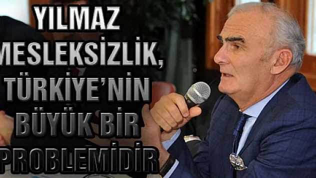 Yılmaz: Mesleksizlik, Türkiye'nin Büyük Bir Problemidir