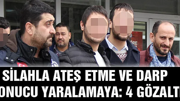 SİLAHLA ATEŞ ETME VE DARP SONUCU YARALAMAYA: 4 GÖZALTI