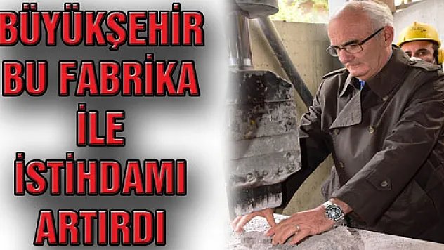 Büyükşehir Bu Fabrika İle İstihdamı Artırdı