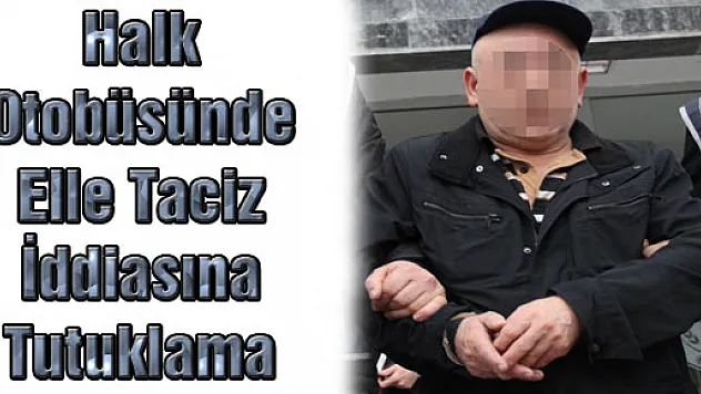 Halk Otobüsünde Elle Taciz İddiasına Tutuklama