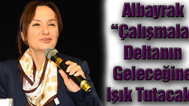 Albayrak: 'Çalışmalar Deltanın Geleceğine Işık Tutacak'