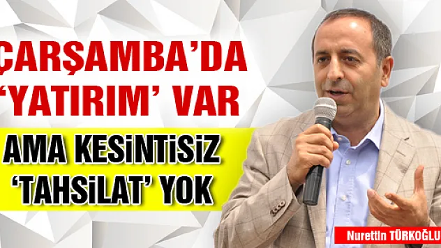 ÇARŞAMBA'DA 'YATIRIM' VAR AMA KESİNTİSİZ 'TAHSİLAT' YOK