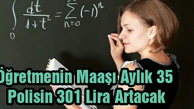 Öğretmenin Maaşı Aylık 35, Polisin 301 Lira Artacak