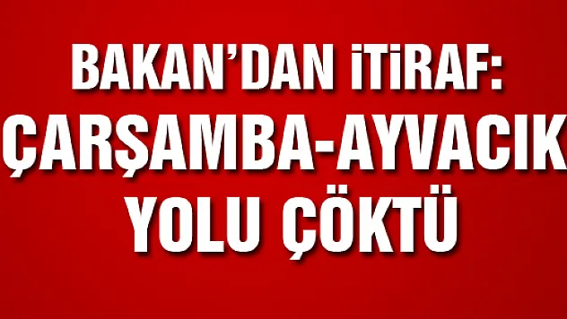 Bakan' dan itiraf: ' Çarşamba Ayvacık yolu çöktü'