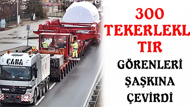 300 TEKERLEKLİ TIR GÖRENLERİ ŞAŞKINA ÇEVİRDİ
