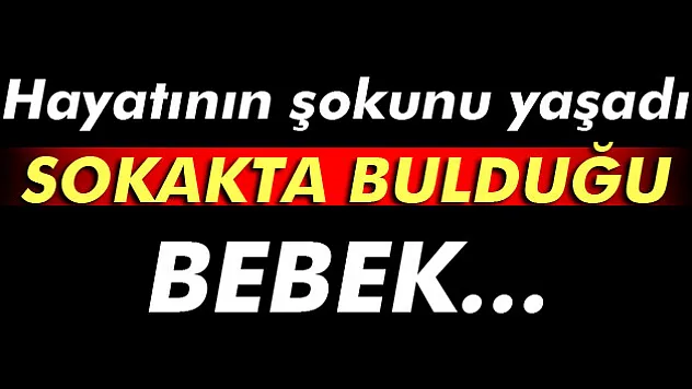 Sokakta bulduğu bebeğin torunu olduğunu öğrendi