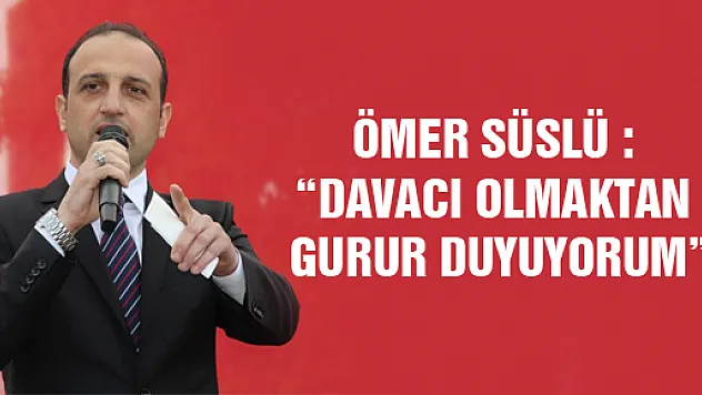 ÖMER SÜSLÜ : 'DAVACI OLMAKTAN GURUR DUYUYORUM'