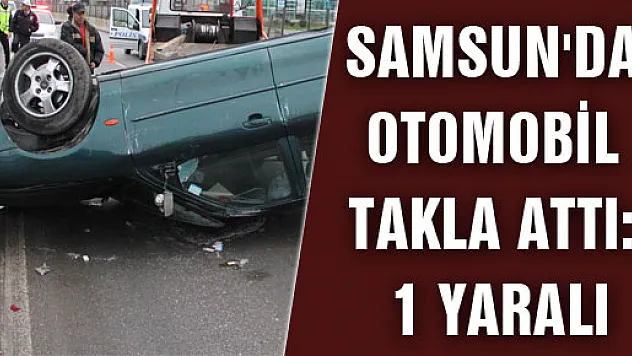 SAMSUN'DA OTOMOBİL TAKLA ATTI: 1 YARALI