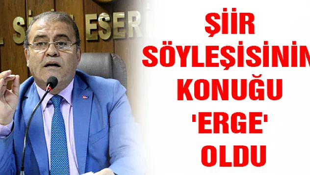 ŞİİR SÖYLEŞİSİNİN KONUĞU 'ERGE' OLDU