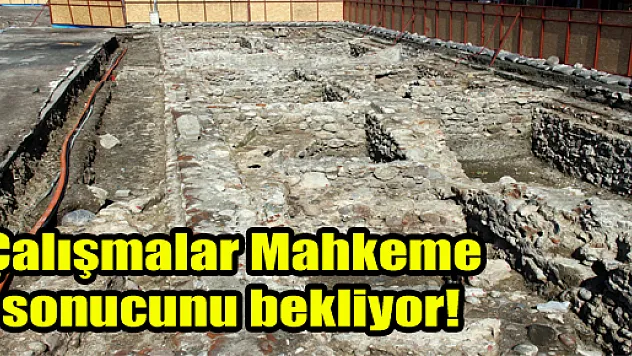 Çalışmalar Mahkeme sonucunu bekliyor!